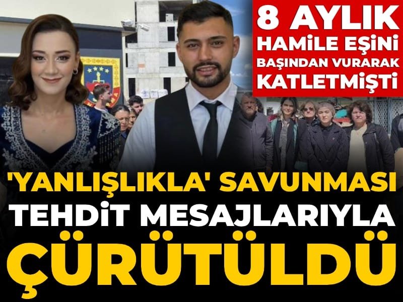 8 aylık hamile eşini başından vurarak katletmişti: ‘Yanlışlıkla’ savunması tehdit mesajlarıyla çürütüldü