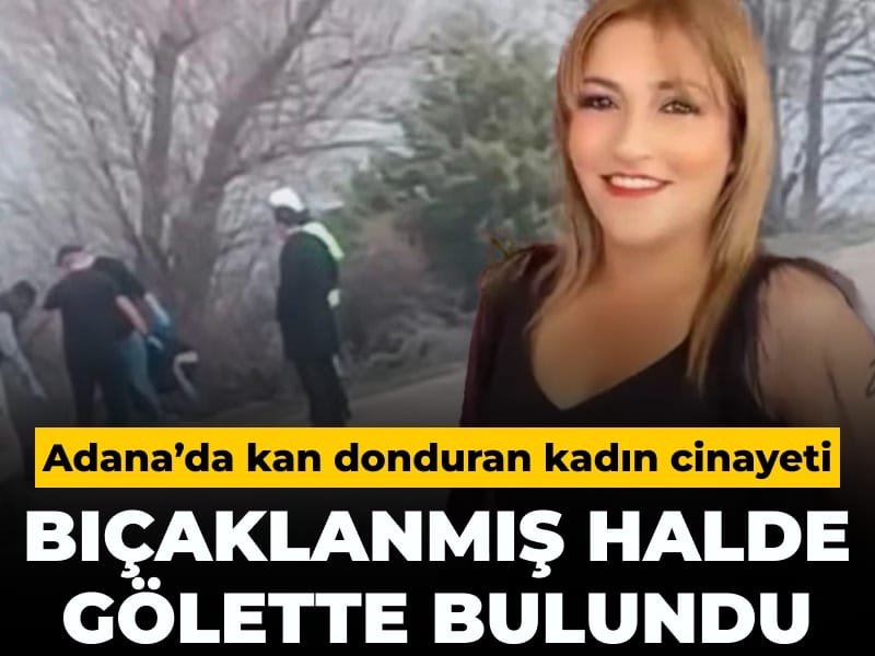 Adana’da kan donduran kadın cinayeti: Bıçaklanmış halde gölette bulundu