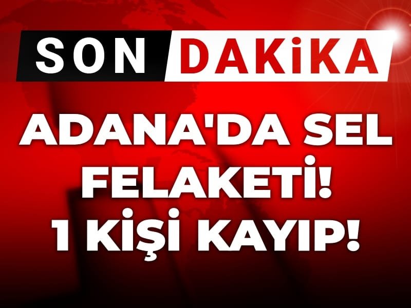 Adana’da sel felaketi: 1 kişi kayboldu