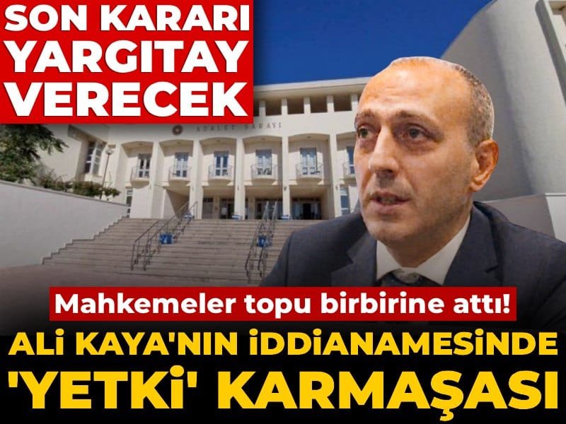 Ali Kaya’nın iddianamesinde ‘yetki’ karmaşası: Mahkemeler topu birbirine attı! Son karar Yargıtay’da