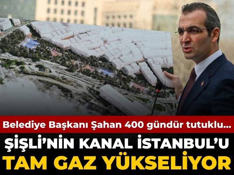 Emrah Şahan 400 gündür tutuklu… Şişli’nin Kanal İstanbul’u ise tam gaz yükseliyor