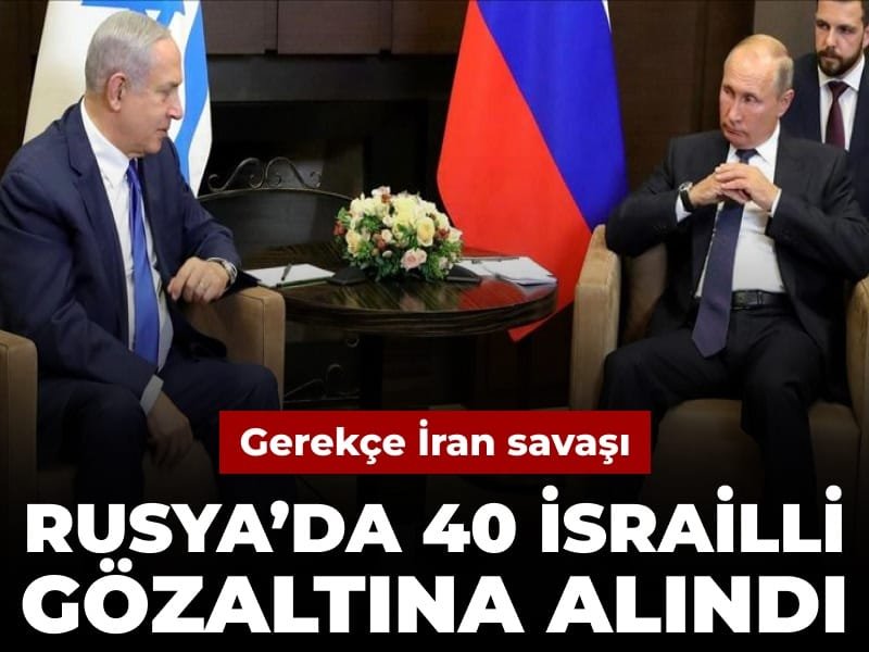 Gerekçe İran savaşı: Rusya’da 40 İsrailli gözaltına alındı