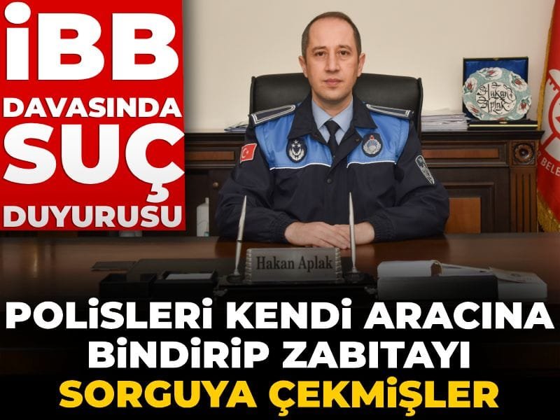 İBB davasında suç duyurusu: Polisleri kendi aracına bindirip zabıtayı sorguya çekmişler