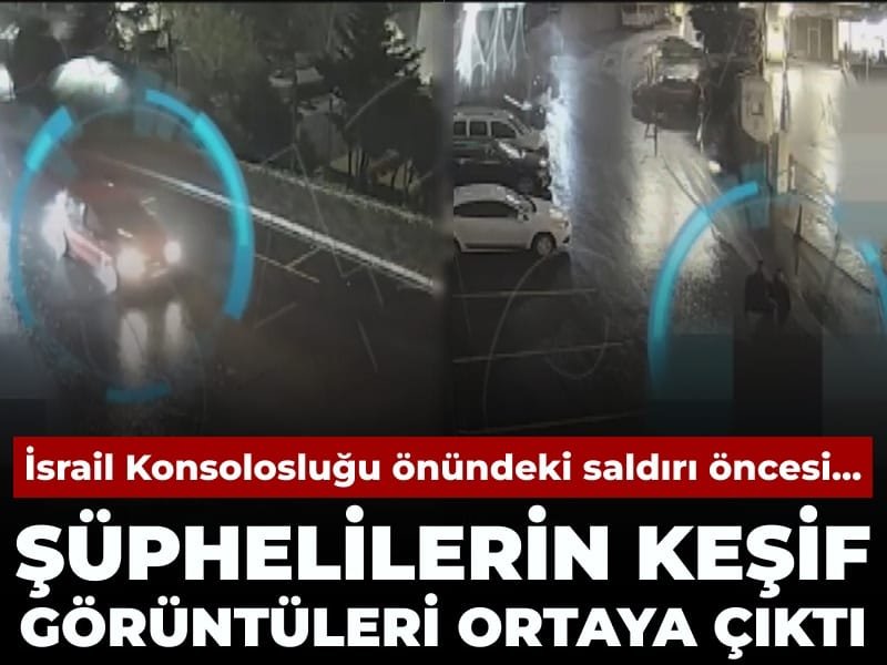 İsrail Konsolosluğu önünde saldırı gerçekleştiren şüphelilerin keşif görüntüsü ortaya çıktı