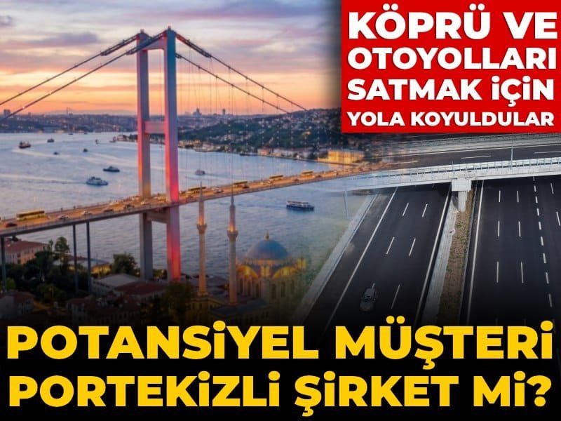 Köprü ve otoyolları satmak için yola koyuldular! Potansiyel müşteri Portekizli şirket mi?