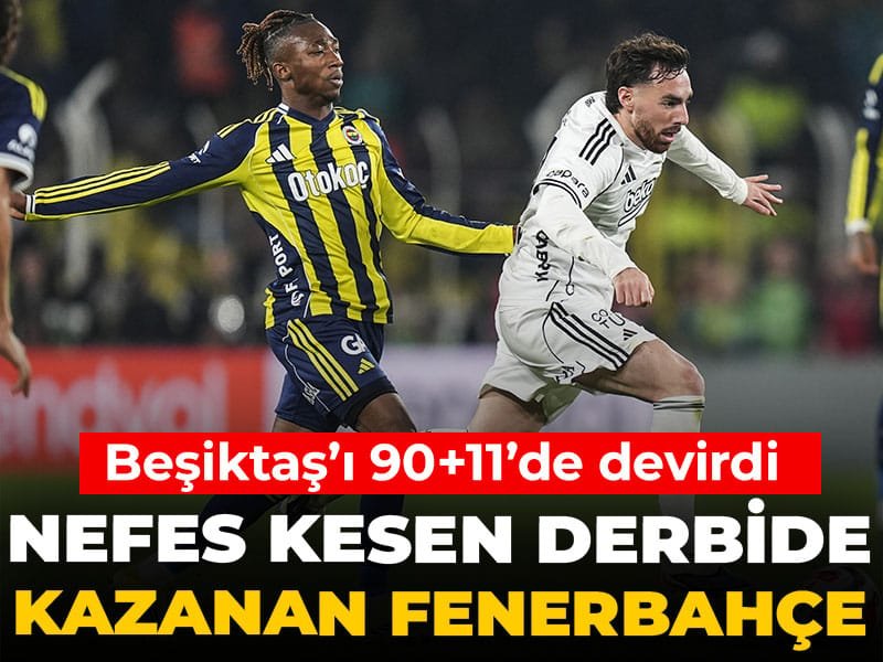 Nefes kesen derbide kazanan Fenerbahçe: Beşiktaş’ı 90+11’de yıktı