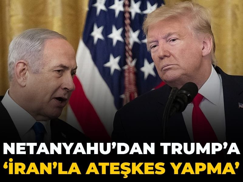 Netanyahu’dan Trump’a: İran’la ateşkes yapma