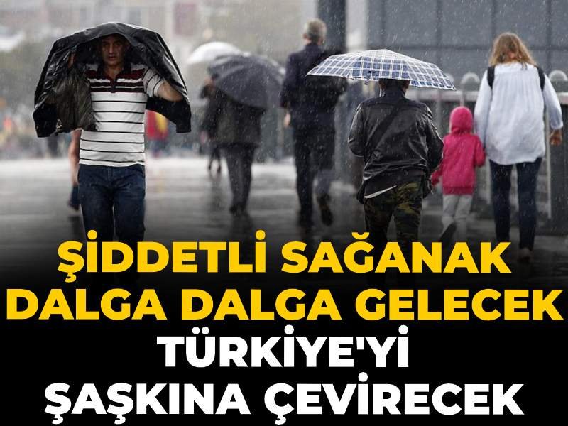 Şiddetli sağanak dalga dalga gelecek Türkiye’yi şaşkına çevirecek
