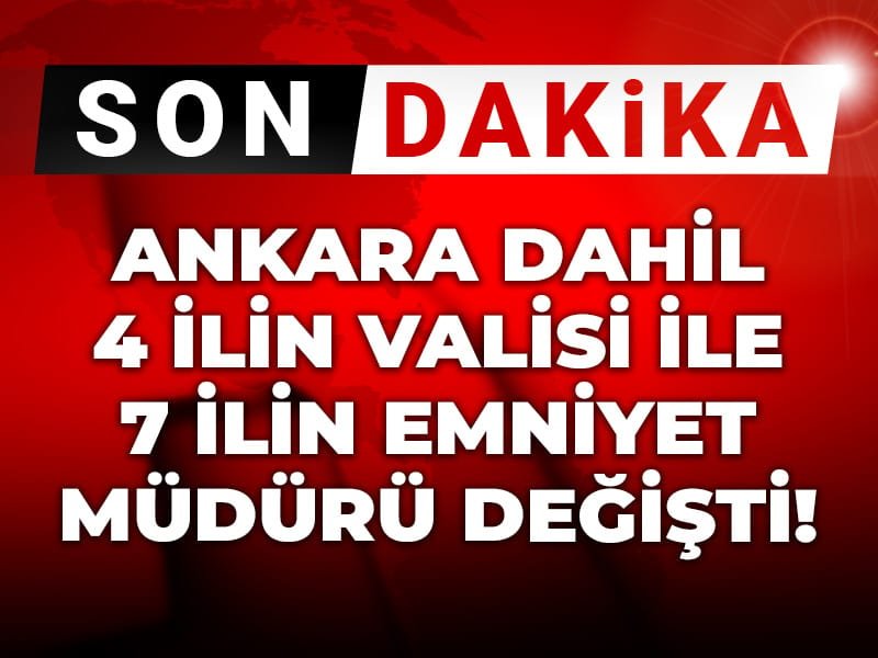 Son Dakika | Ankara dahil 4 ilin valisi ile 7 ilin emniyet müdürü değişti!