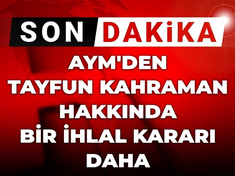 Son Dakika | AYM’den Tayfun Kahraman hakkında bir ihlal kararı daha