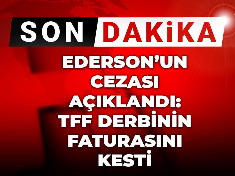 Son Dakika | Ederson’un cezası açıklandı: TFF derbinin faturasını kesti