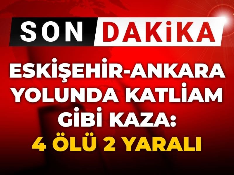 Son Dakika | Eskişehir-Ankara yolunda katliam gibi kaza: 4 ölü 2 yaralı
