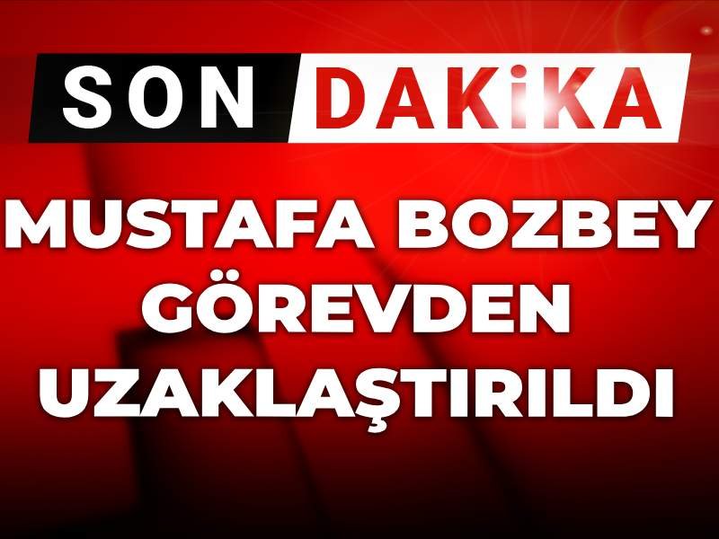 Son Dakika | Mustafa Bozbey görevden uzaklaştırıldı