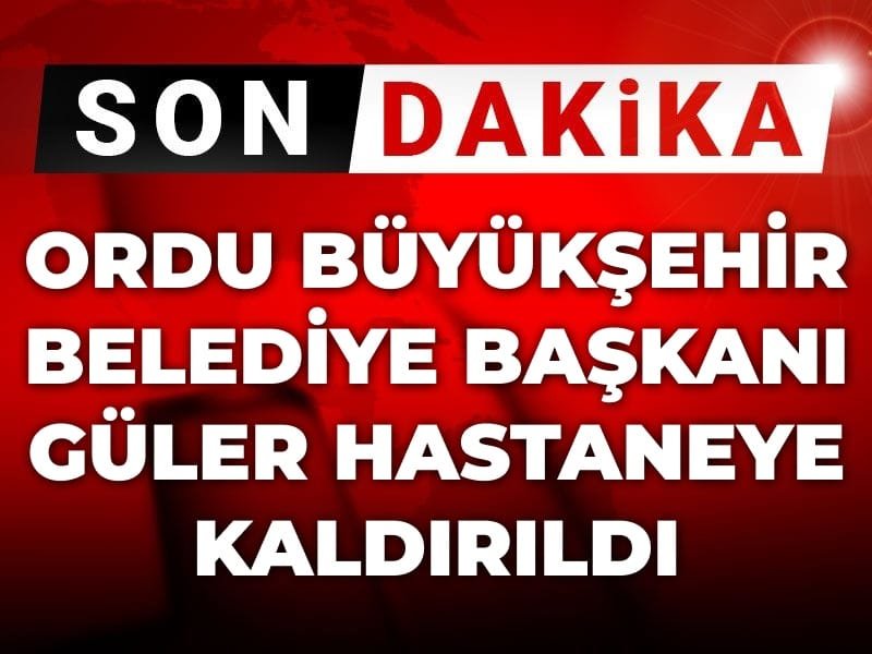 Son Dakika | Ordu Büyükşehir Belediye Başkanı Güler hastaneye kaldırıldı