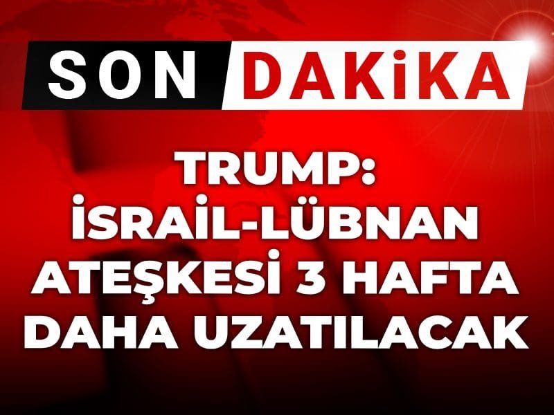 Son Dakika | Trump: İsrail-Lübnan ateşkesi 3 hafta daha uzatılacak
