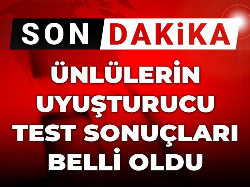 Son Dakika | Ünlülerin uyuşturucu test sonuçları belli oldu