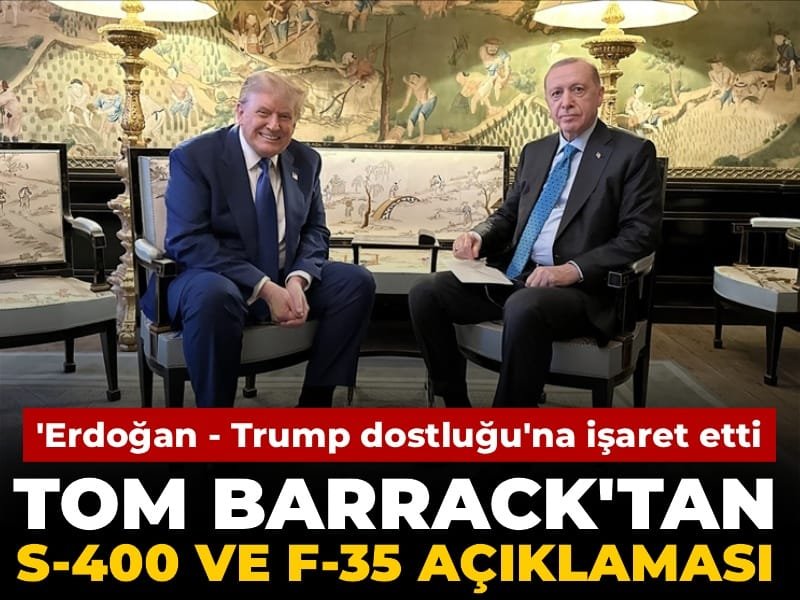Tom Barrack’tan S-400 ve F-35 açıklaması: Erdoğan – Trump ‘dostluğu’na işaret etti