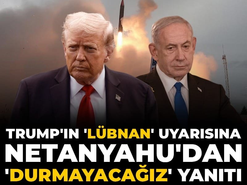 Trump’ın ‘Lübnan’ uyarısına Netanyahu’dan ‘durmayacağız’ yanıtı