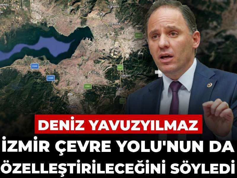 Deniz Yavuzyılmaz İzmir Çevre Yolu’nun da özelleştirileceğini söyledi