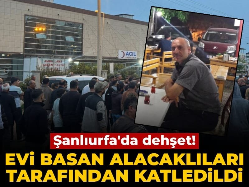 Şanlıurfa’da dehşet: Evi basan alacaklılar tarafından katledildi